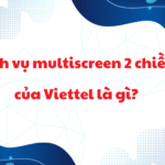 dich vu multiscreen 2 chieu cua viettel la gi?